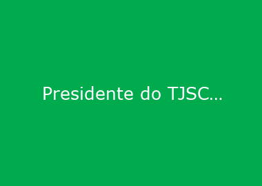 Presidente do TJSC fala sobre ações de inovação no judiciário catarinense, dia 15, no Encontro Empresarial da ACIJS